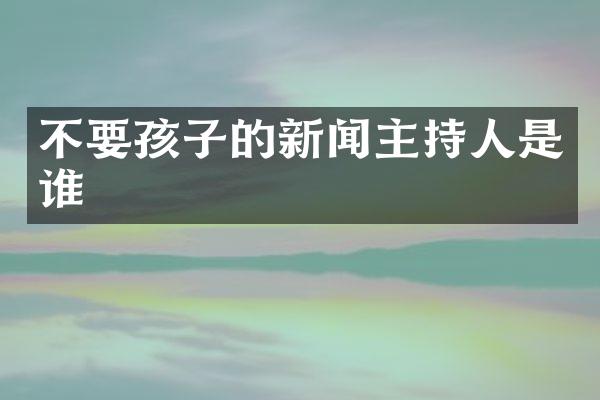 不要孩子的新闻主持人是谁