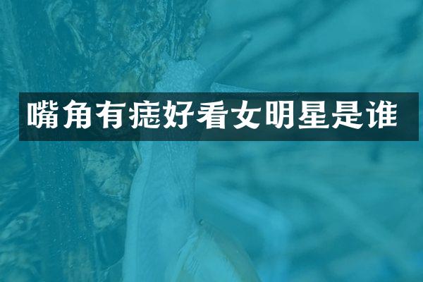 嘴角有痣好看女明星是谁