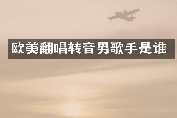 欧美翻唱转音男歌手是谁