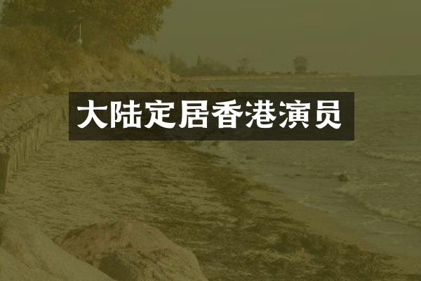 大陆定居香港演员