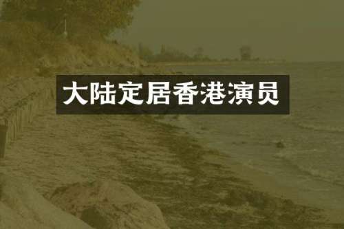 大陆定居香港演员