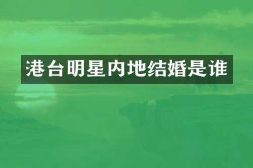 港台明星内地结婚是谁