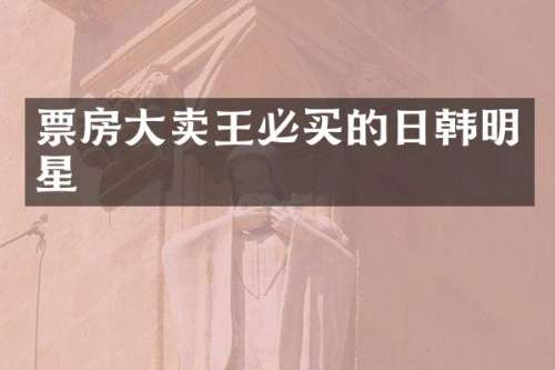 票房大卖王必买的日韩明星