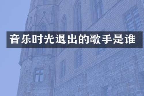 音乐时光退出的歌手是谁