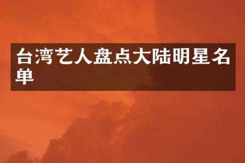 台湾艺人盘点大陆明星名单