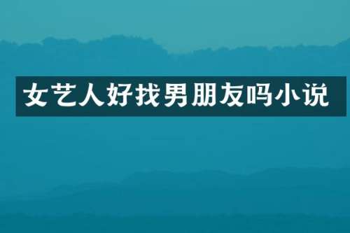 女艺人好找男朋友吗小说