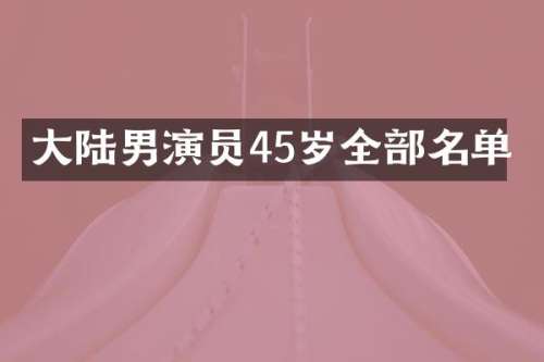 大陆男演员45岁全部名单