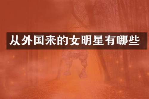 从外国来的女明星有哪些