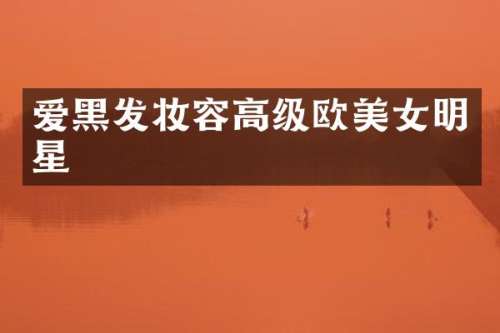 爱黑发妆容高级欧明星