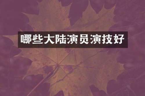 哪些大陆演员演技好