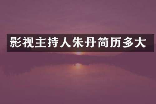 影视主持人朱丹简历多大