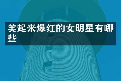 笑起来爆红的女明星有哪些
