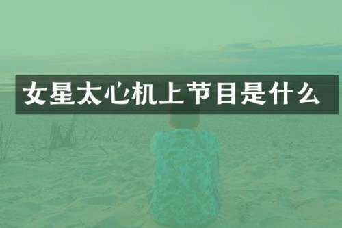 女星太心机上节目是什么