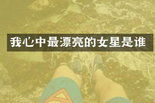 我心中最漂亮的女星是谁
