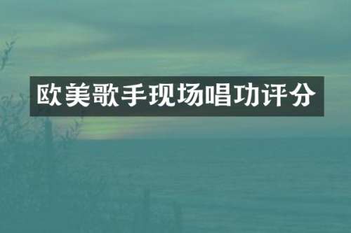 欧美歌手现场唱功评分