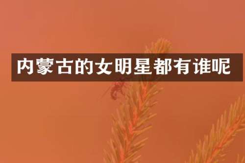 内蒙古的女明星都有谁呢