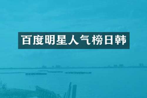 百度明星人气榜日韩