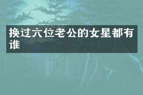 换过六位老公的女星都有谁