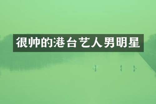很帅的港台艺人男明星