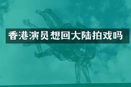 香港演员想回大陆拍戏吗