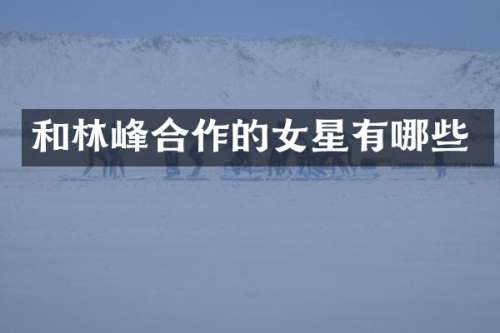 和林峰合作的女星有哪些