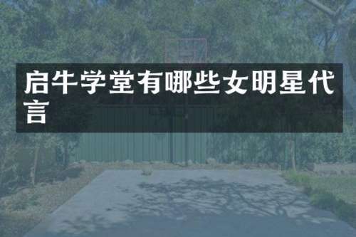 启牛学堂有哪些女明星代言