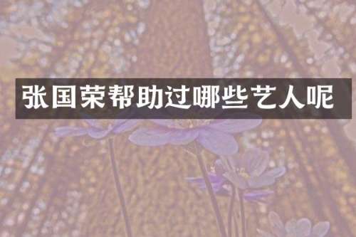 张国荣帮助过哪些艺人呢
