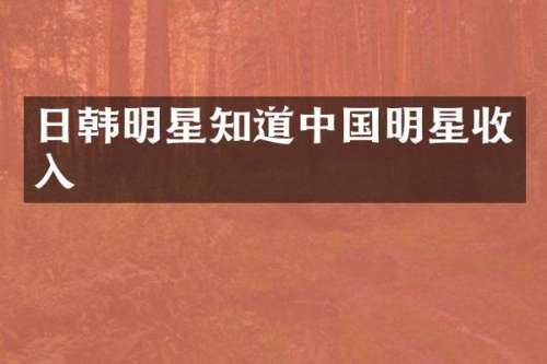 日韩明星知道中国明星收入