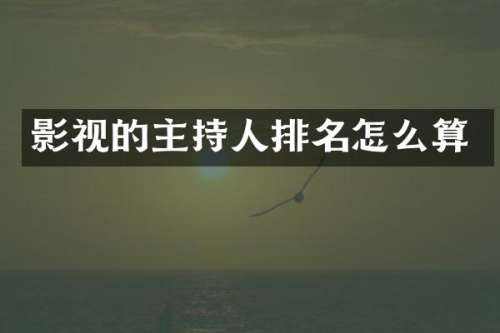 影视的主持人排名怎么算