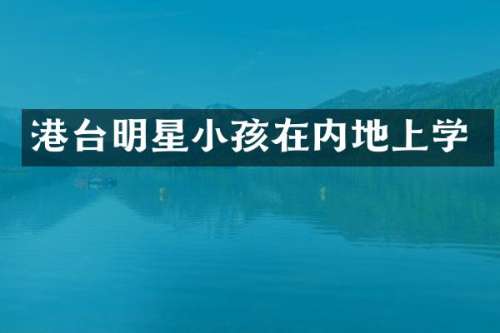 港台明星小孩在内地上学