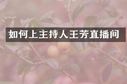 如何上主持人王芳直播间