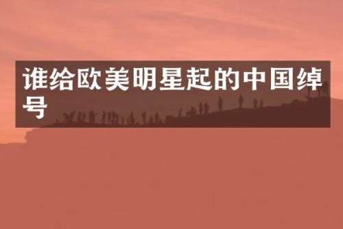 谁给欧美明星起的中国绰号