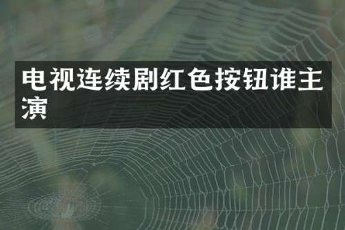 电视连续剧红色按钮谁主演