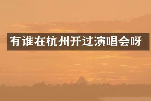 有谁在杭州开过演唱会呀