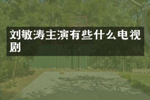 刘敏涛主演有些什么电视剧