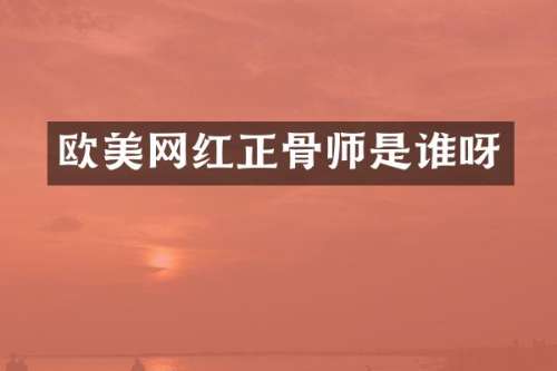 欧美网红正骨师是谁呀