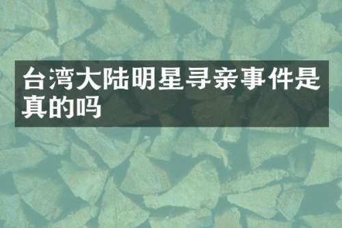 台湾大陆明星寻亲事件是真的吗