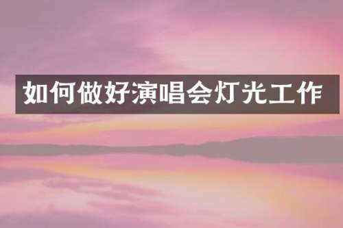 如何做好演唱会灯光工作