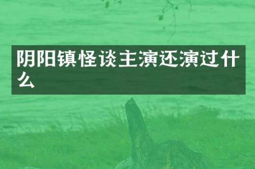 阴阳镇怪谈主演还演过什么