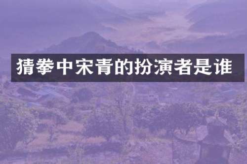 猜拳中宋青的扮演者是谁