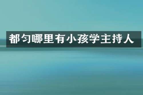 都匀哪里有小孩学主持人