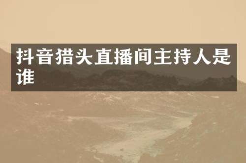 抖音猎头直播间主持人是谁