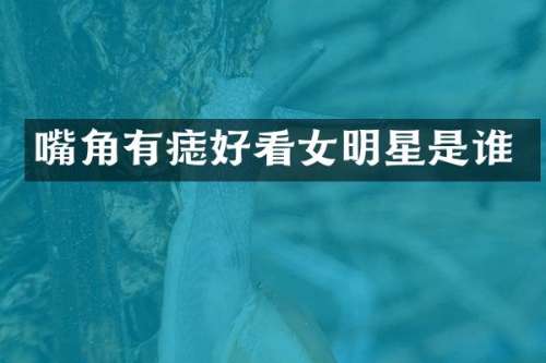 嘴角有痣好看女明星是谁