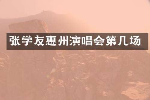 张学友惠州演唱会第几场