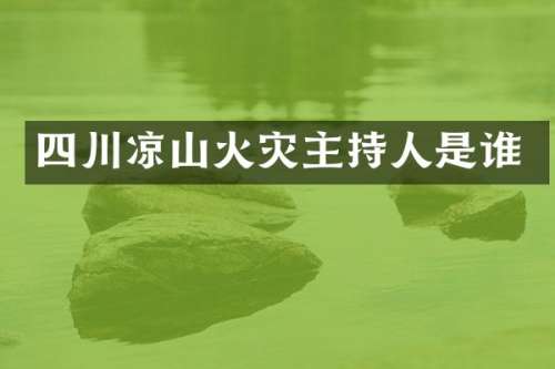 四川凉山火灾主持人是谁