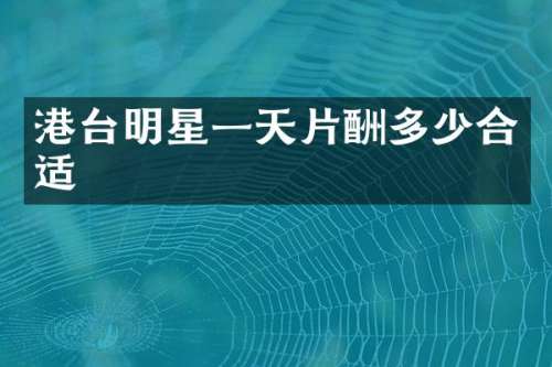 港台明星一天片酬多少合适