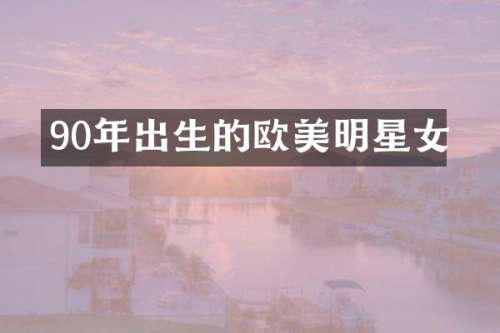90年出生的欧美明星女