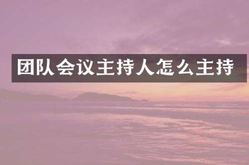 团队会议主持人怎么主持