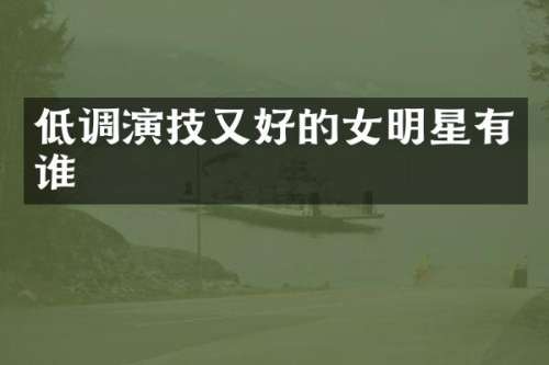 低调演技又好的女明星有谁