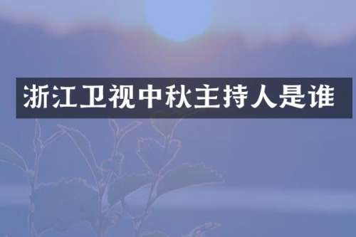 浙江卫视中秋主持人是谁